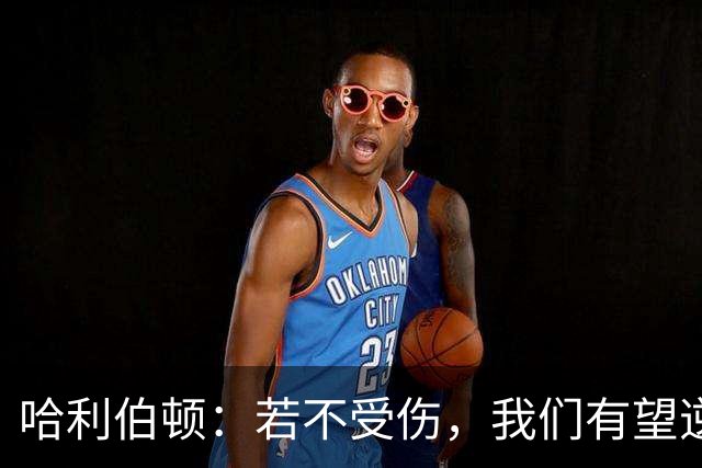 哈利伯顿：若不受伤，我们有望逆转雷霆夺冠