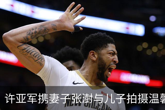 许亚军携妻子张澍与儿子拍摄温馨全家福